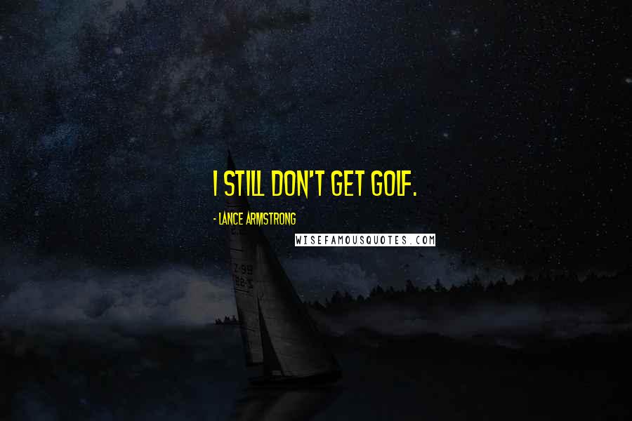 Lance Armstrong Quotes: I still don't get golf.