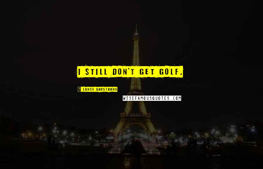 Lance Armstrong Quotes: I still don't get golf.