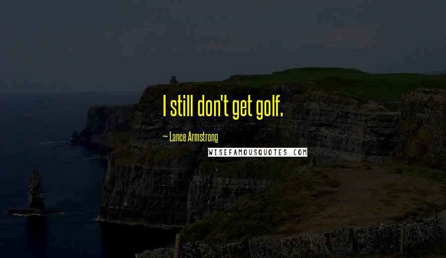 Lance Armstrong Quotes: I still don't get golf.