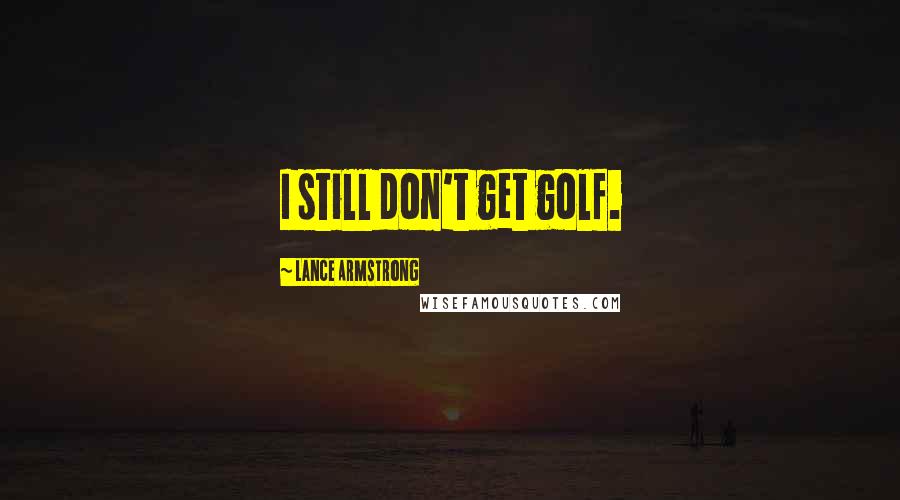 Lance Armstrong Quotes: I still don't get golf.