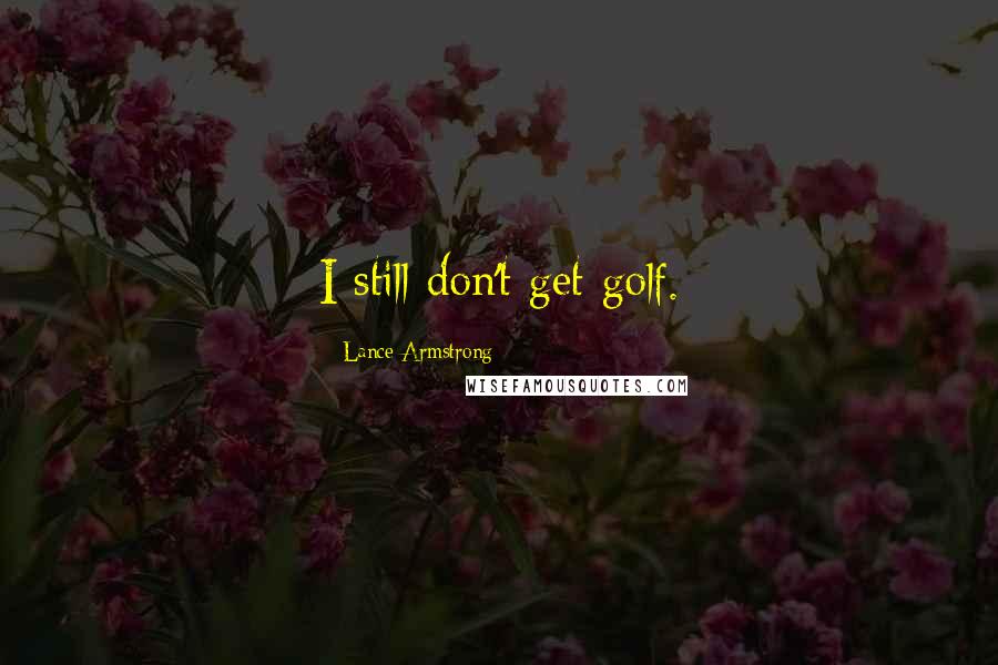 Lance Armstrong Quotes: I still don't get golf.