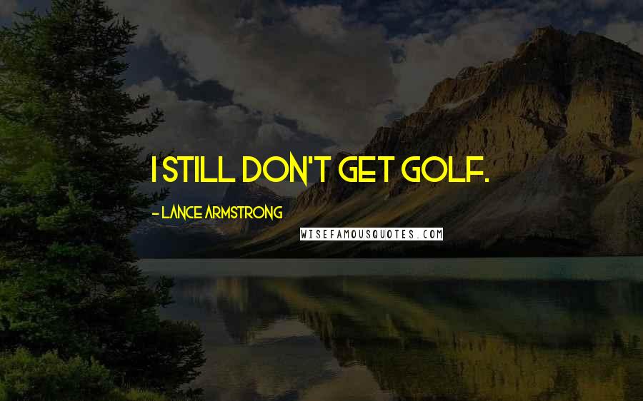 Lance Armstrong Quotes: I still don't get golf.