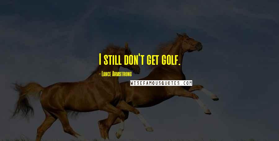 Lance Armstrong Quotes: I still don't get golf.