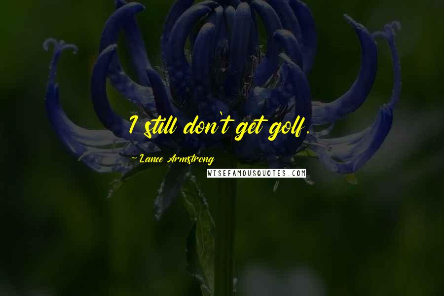 Lance Armstrong Quotes: I still don't get golf.