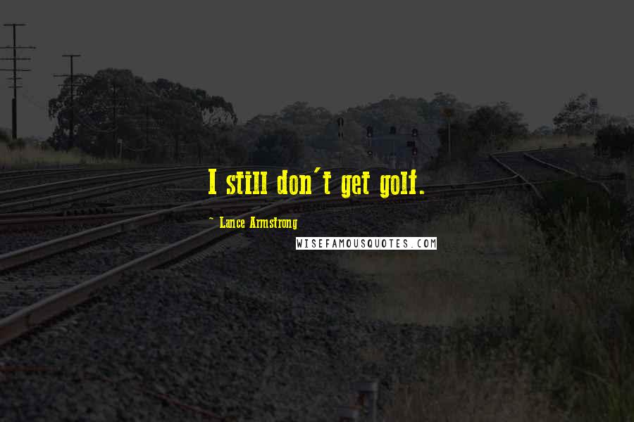 Lance Armstrong Quotes: I still don't get golf.