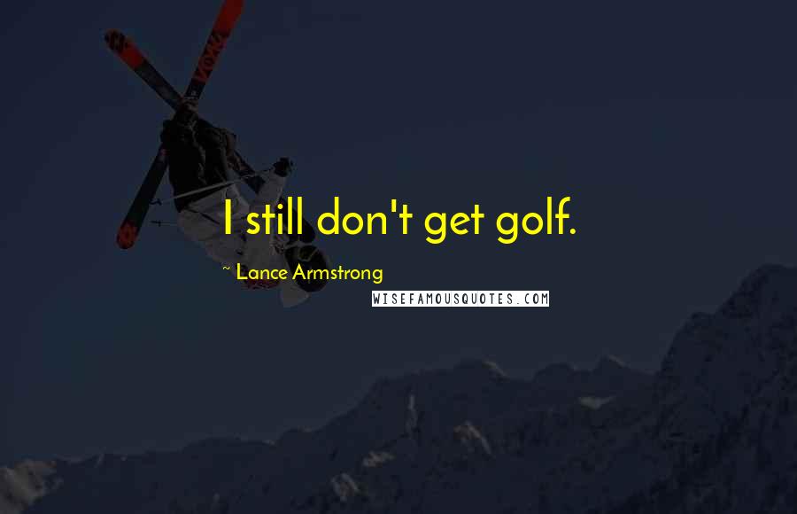 Lance Armstrong Quotes: I still don't get golf.