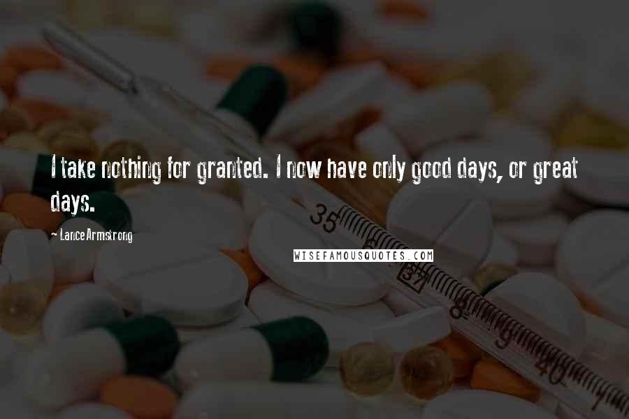 Lance Armstrong Quotes: I take nothing for granted. I now have only good days, or great days.