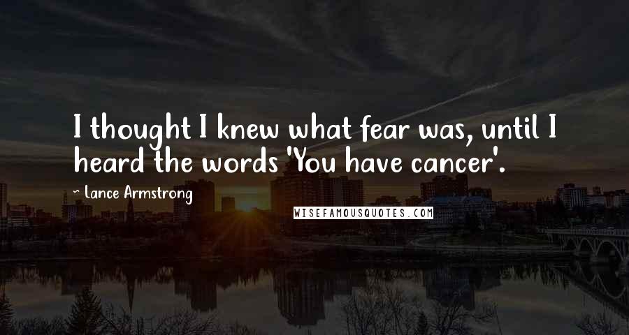 Lance Armstrong Quotes: I thought I knew what fear was, until I heard the words 'You have cancer'.
