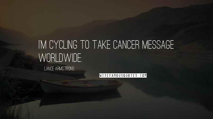 Lance Armstrong Quotes: I'm cycling to take cancer message worldwide.