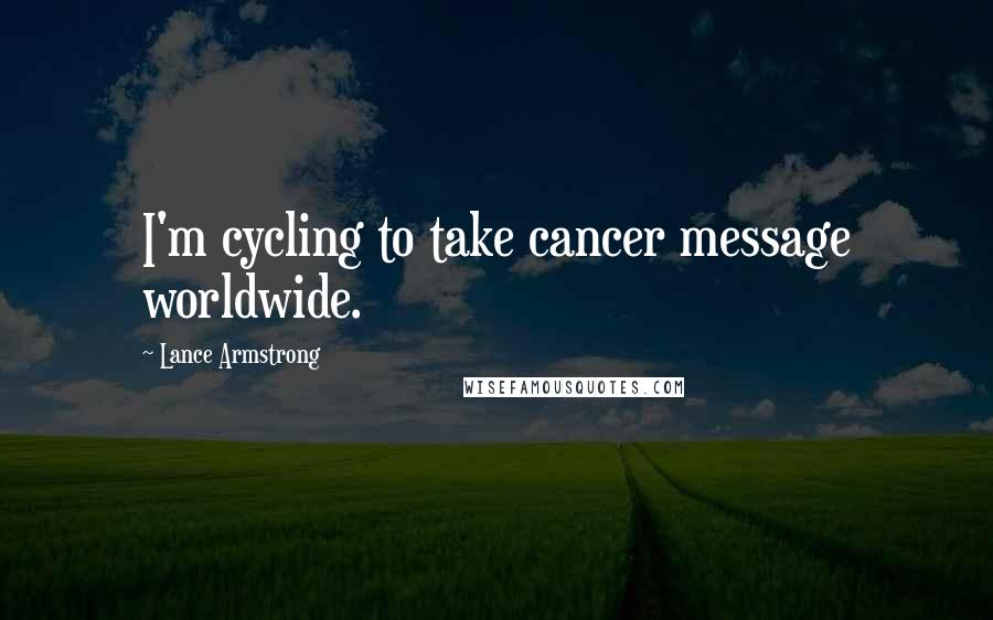 Lance Armstrong Quotes: I'm cycling to take cancer message worldwide.