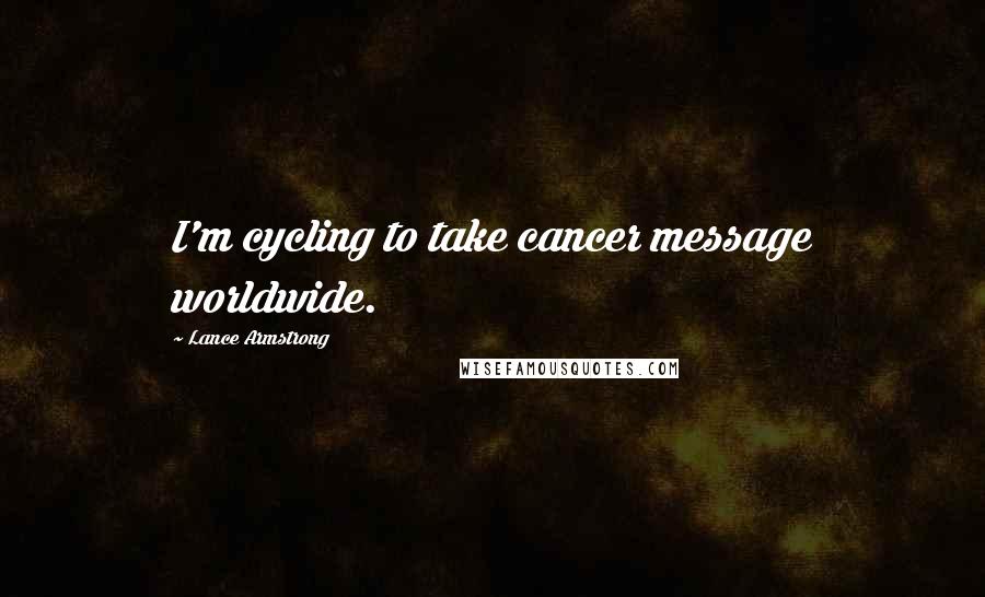 Lance Armstrong Quotes: I'm cycling to take cancer message worldwide.