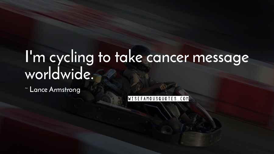 Lance Armstrong Quotes: I'm cycling to take cancer message worldwide.