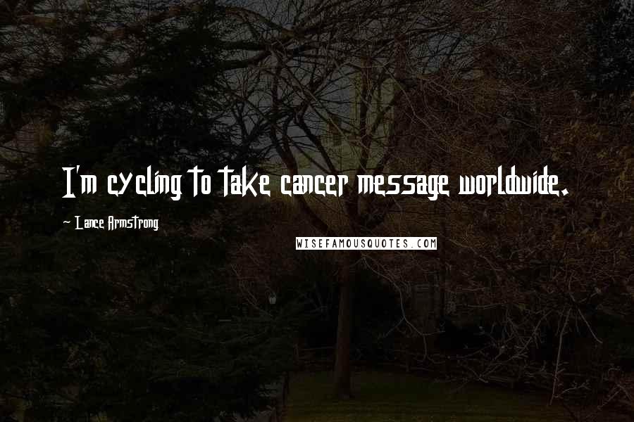 Lance Armstrong Quotes: I'm cycling to take cancer message worldwide.