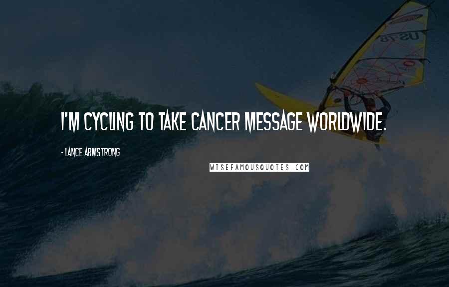 Lance Armstrong Quotes: I'm cycling to take cancer message worldwide.