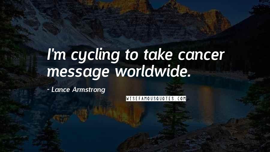 Lance Armstrong Quotes: I'm cycling to take cancer message worldwide.