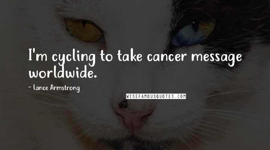 Lance Armstrong Quotes: I'm cycling to take cancer message worldwide.