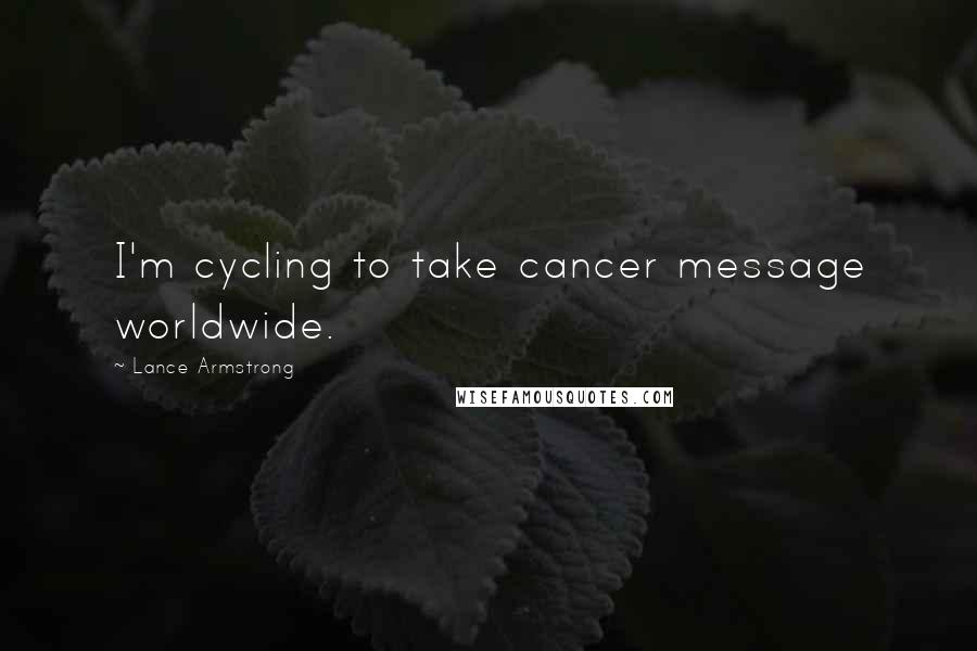 Lance Armstrong Quotes: I'm cycling to take cancer message worldwide.
