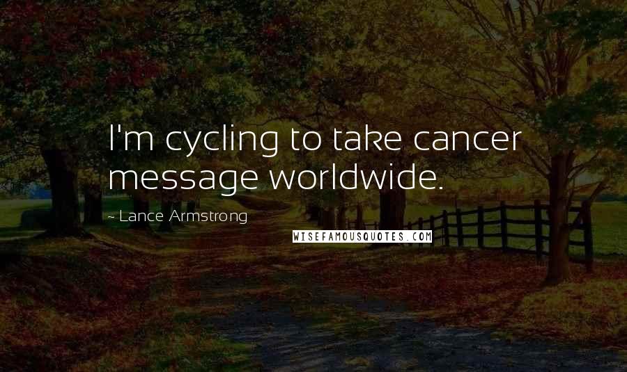 Lance Armstrong Quotes: I'm cycling to take cancer message worldwide.