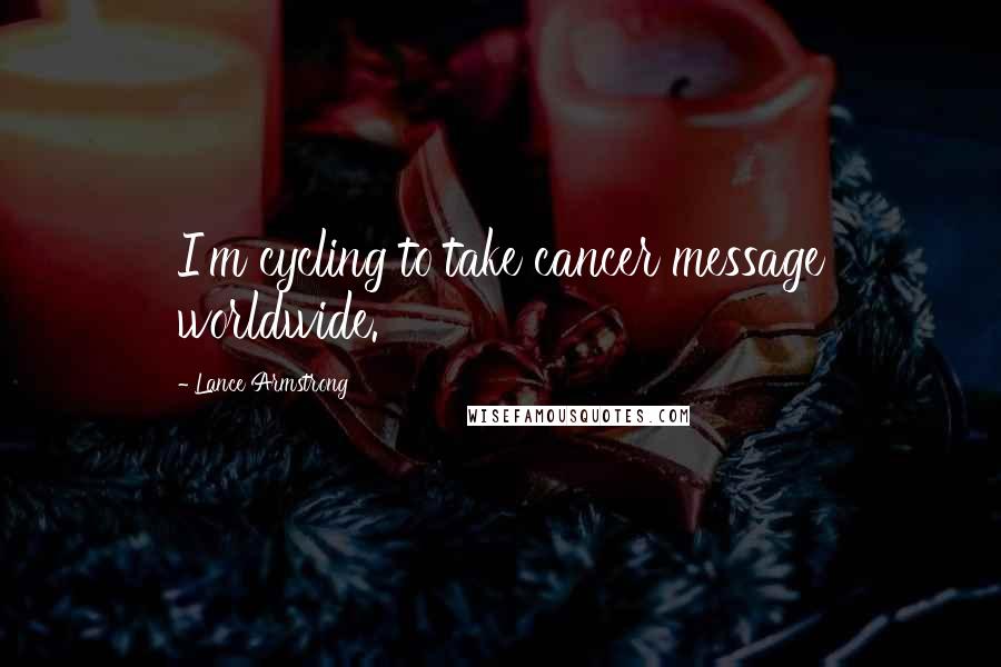 Lance Armstrong Quotes: I'm cycling to take cancer message worldwide.