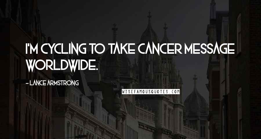 Lance Armstrong Quotes: I'm cycling to take cancer message worldwide.