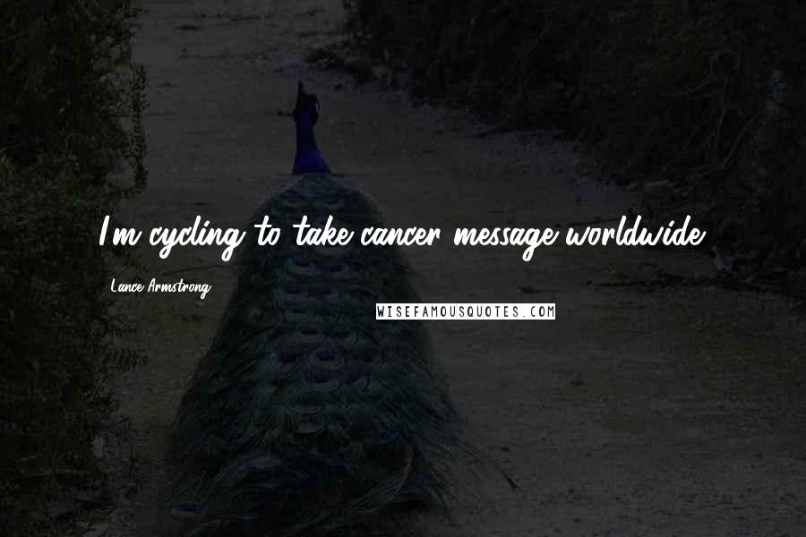 Lance Armstrong Quotes: I'm cycling to take cancer message worldwide.