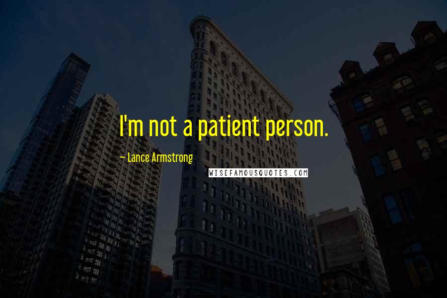 Lance Armstrong Quotes: I'm not a patient person.