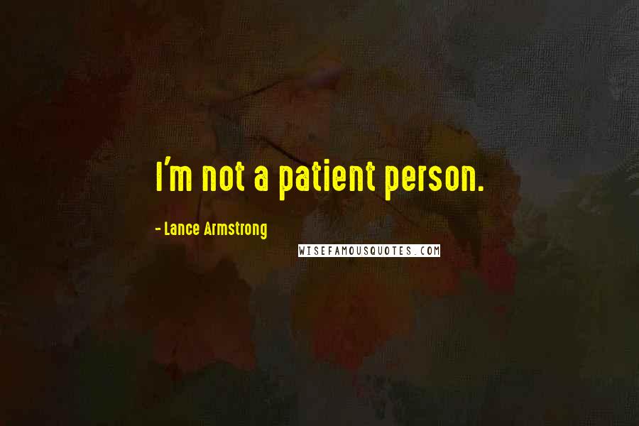 Lance Armstrong Quotes: I'm not a patient person.