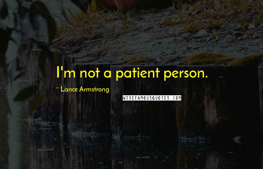 Lance Armstrong Quotes: I'm not a patient person.