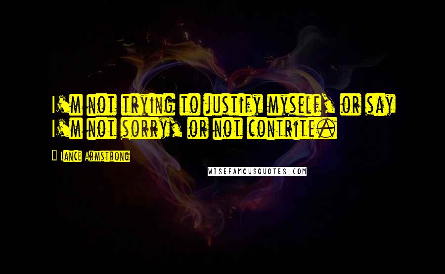 Lance Armstrong Quotes: I'm not trying to justify myself, or say I'm not sorry, or not contrite.