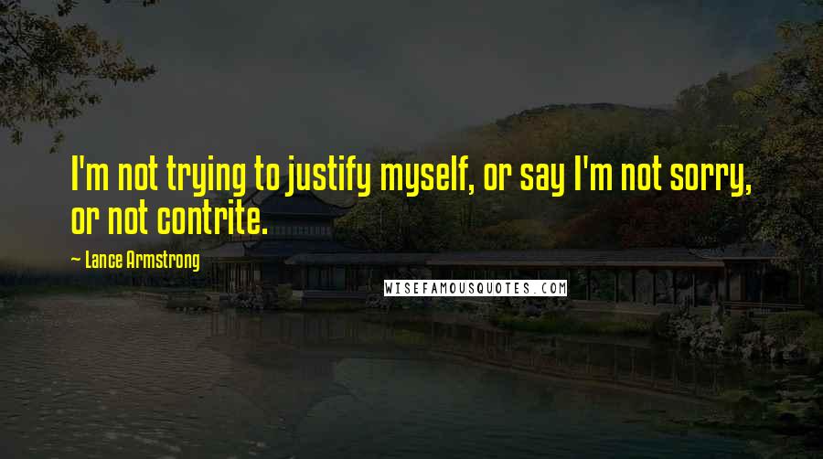 Lance Armstrong Quotes: I'm not trying to justify myself, or say I'm not sorry, or not contrite.