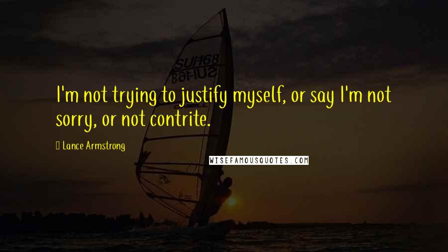 Lance Armstrong Quotes: I'm not trying to justify myself, or say I'm not sorry, or not contrite.
