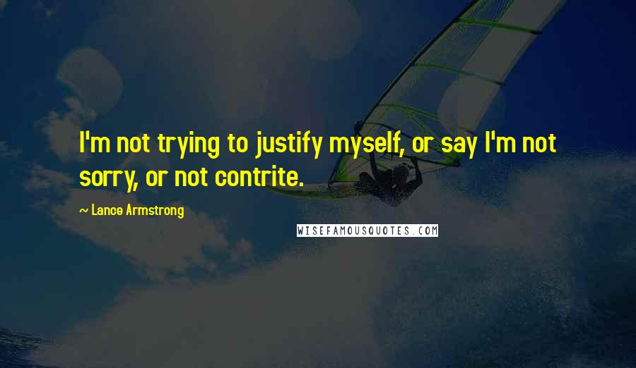 Lance Armstrong Quotes: I'm not trying to justify myself, or say I'm not sorry, or not contrite.