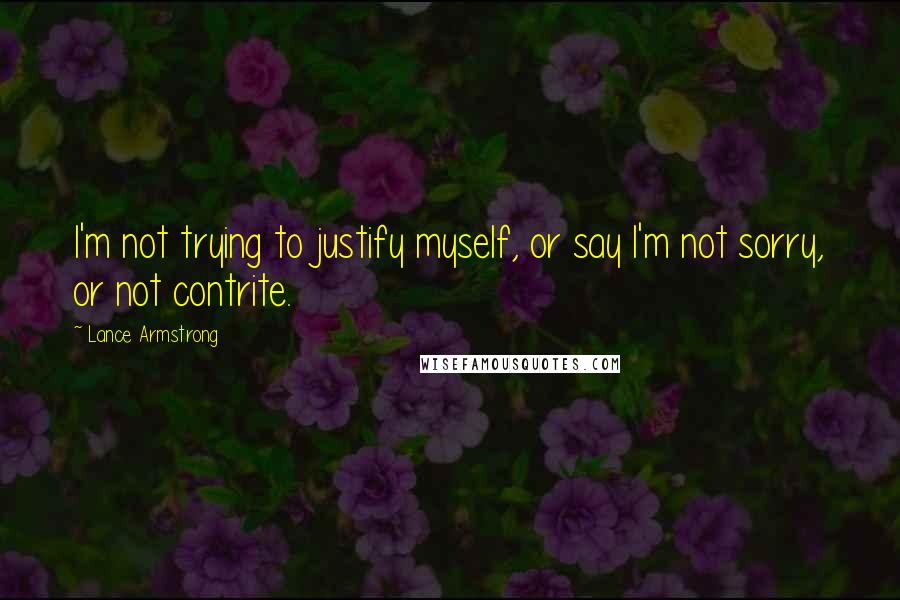 Lance Armstrong Quotes: I'm not trying to justify myself, or say I'm not sorry, or not contrite.