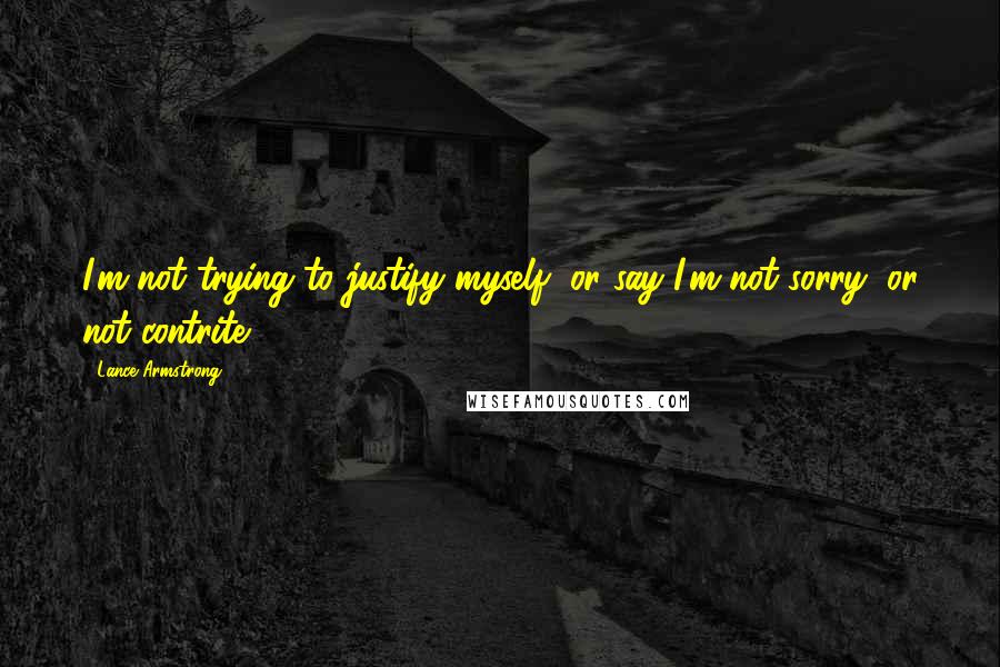 Lance Armstrong Quotes: I'm not trying to justify myself, or say I'm not sorry, or not contrite.