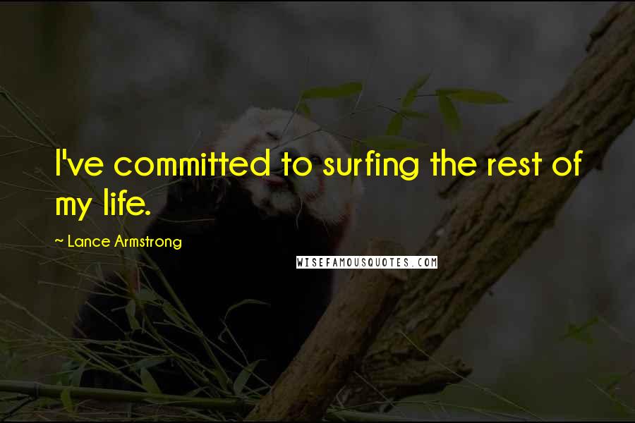 Lance Armstrong Quotes: I've committed to surfing the rest of my life.