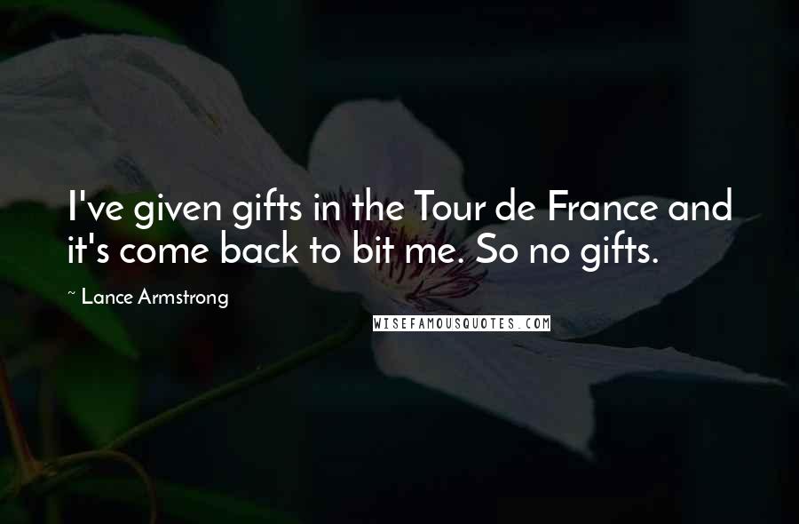 Lance Armstrong Quotes: I've given gifts in the Tour de France and it's come back to bit me. So no gifts.