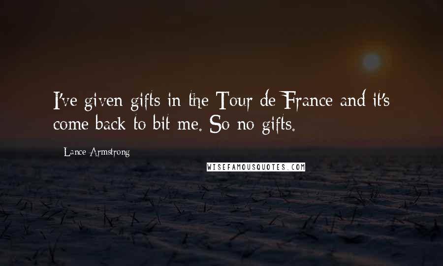 Lance Armstrong Quotes: I've given gifts in the Tour de France and it's come back to bit me. So no gifts.