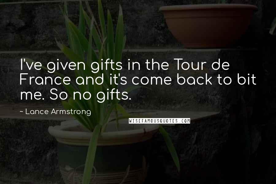 Lance Armstrong Quotes: I've given gifts in the Tour de France and it's come back to bit me. So no gifts.