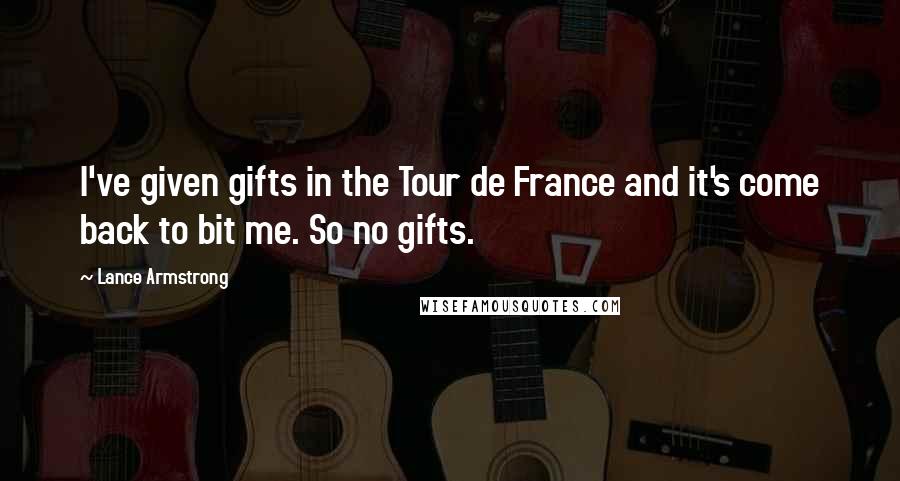 Lance Armstrong Quotes: I've given gifts in the Tour de France and it's come back to bit me. So no gifts.