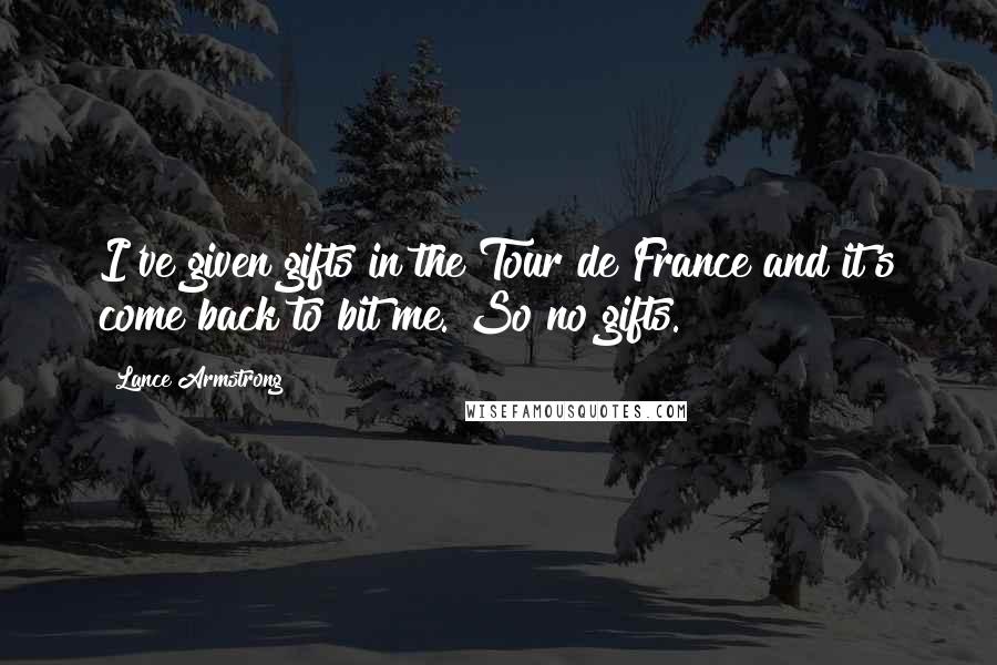 Lance Armstrong Quotes: I've given gifts in the Tour de France and it's come back to bit me. So no gifts.