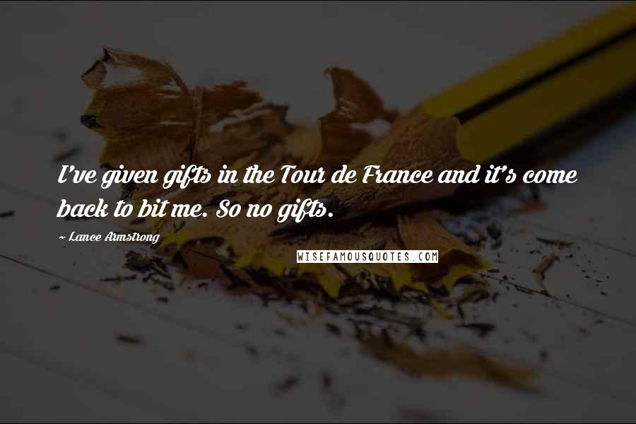 Lance Armstrong Quotes: I've given gifts in the Tour de France and it's come back to bit me. So no gifts.