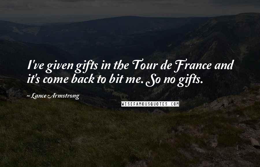 Lance Armstrong Quotes: I've given gifts in the Tour de France and it's come back to bit me. So no gifts.