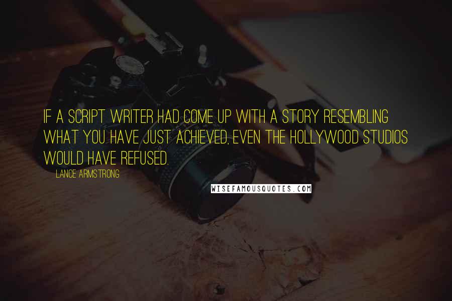 Lance Armstrong Quotes: If a script writer had come up with a story resembling what you have just achieved, even the Hollywood studios would have refused.