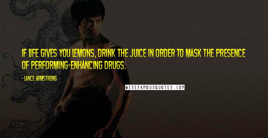 Lance Armstrong Quotes: If life gives you lemons, drink the juice in order to mask the presence of performing-enhancing drugs.