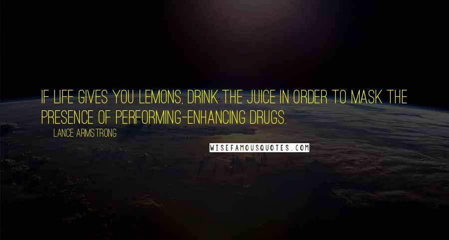 Lance Armstrong Quotes: If life gives you lemons, drink the juice in order to mask the presence of performing-enhancing drugs.