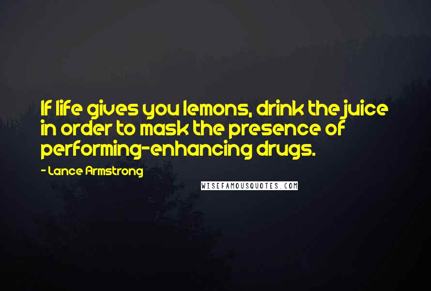 Lance Armstrong Quotes: If life gives you lemons, drink the juice in order to mask the presence of performing-enhancing drugs.