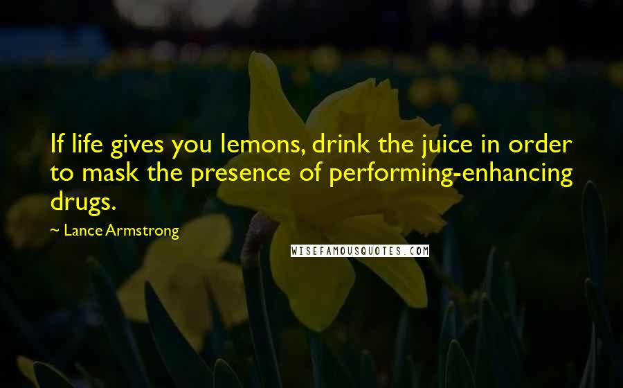 Lance Armstrong Quotes: If life gives you lemons, drink the juice in order to mask the presence of performing-enhancing drugs.