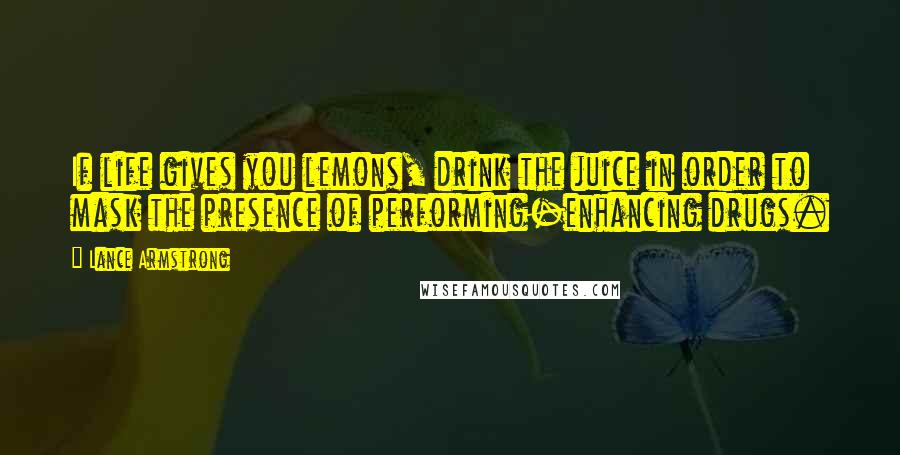 Lance Armstrong Quotes: If life gives you lemons, drink the juice in order to mask the presence of performing-enhancing drugs.