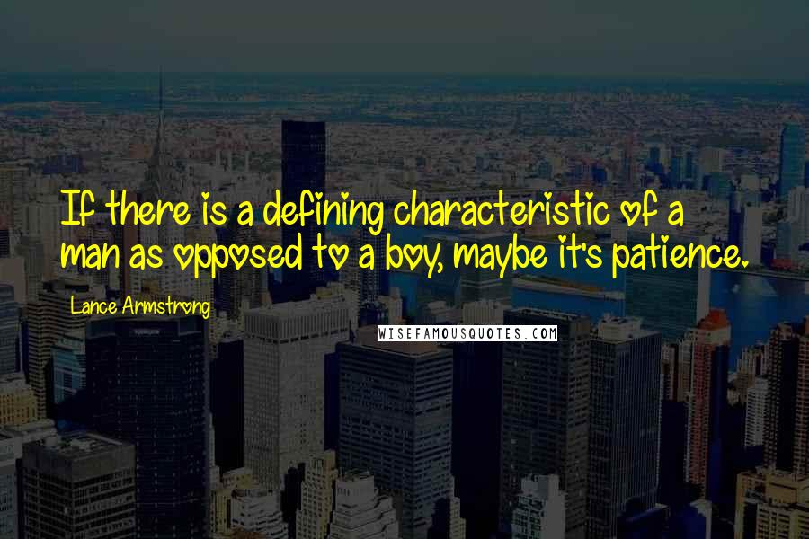 Lance Armstrong Quotes: If there is a defining characteristic of a man as opposed to a boy, maybe it's patience.