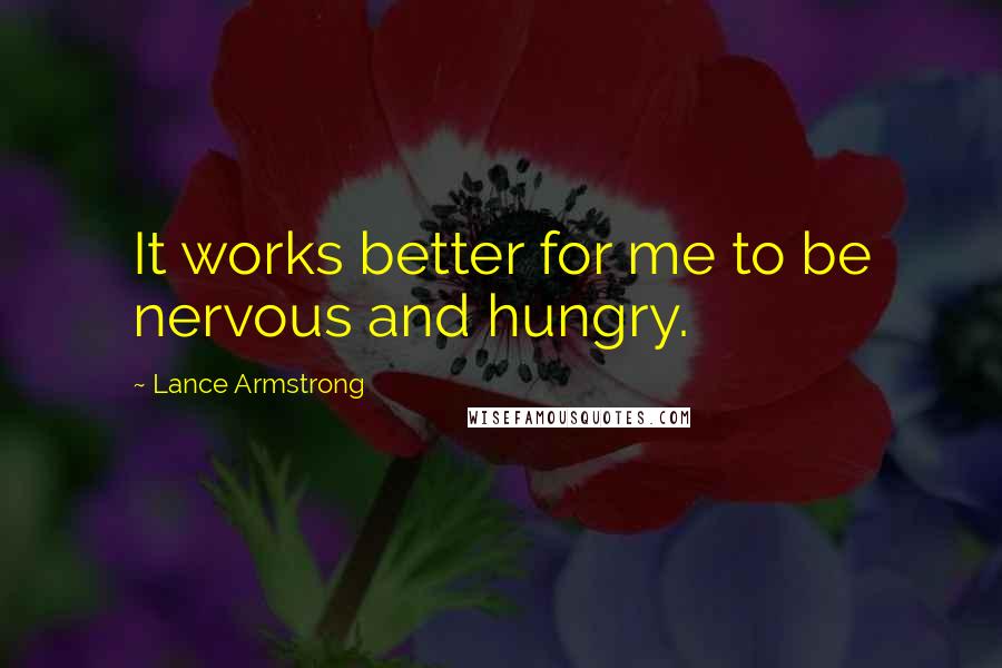 Lance Armstrong Quotes: It works better for me to be nervous and hungry.